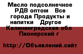 Масло подсолнечное РДВ оптом - Все города Продукты и напитки » Другое   . Калининградская обл.,Пионерский г.